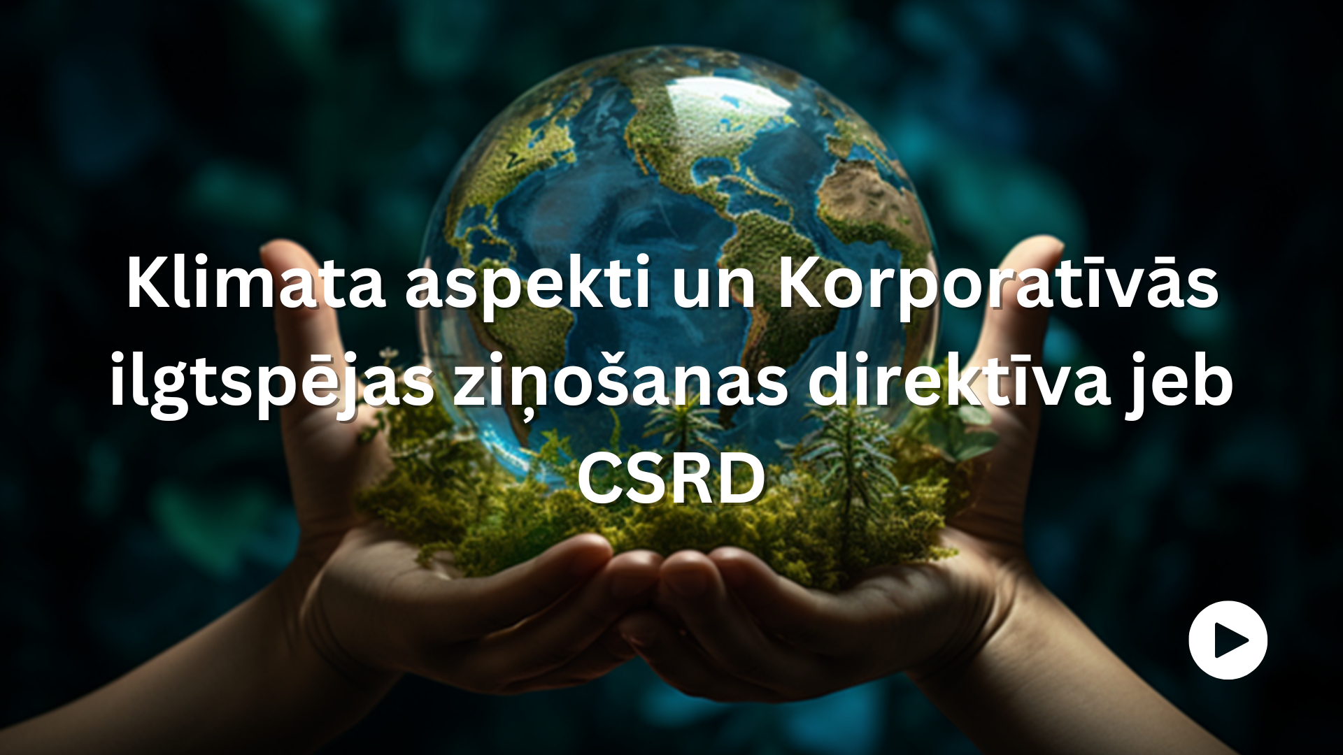 Klimata aspekti un Korporatīvās ilgtspējas ziņošanas direktīva jeb CSRD. Attēlā cilvēka plaukstās ir stikla lode, kura imitē zemeslodi