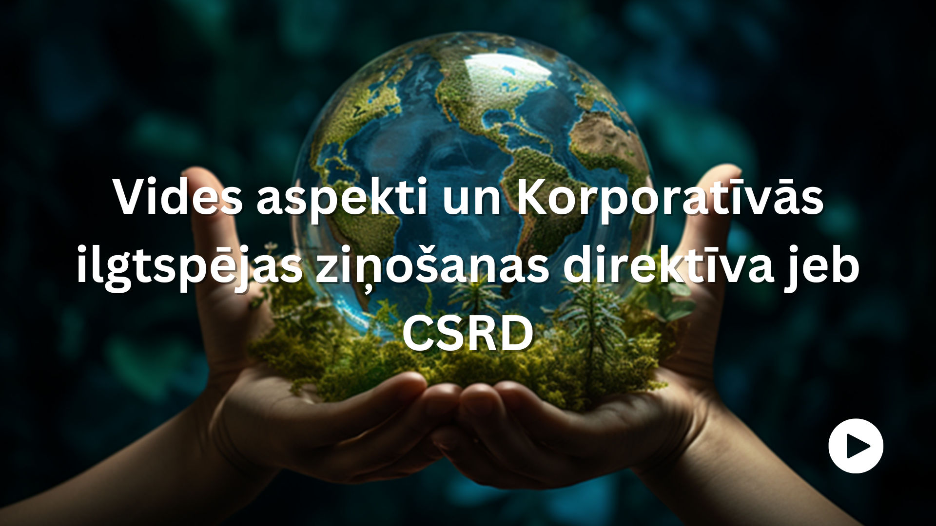 Vides aspekti  un Korporatīvās ilgtspējas ziņošanas direktīva jeb CSRD. Attēlā cilvēks plaukstās tur stikla lodi, kas simbolizē zemeslodi